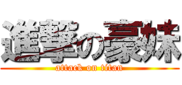 進撃の豪妹 (attack on titan)