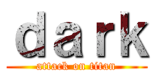 ｄａｒｋ (attack on titan)