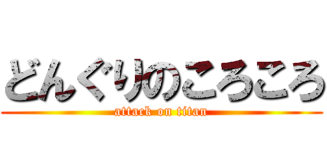 どんぐりのころころ (attack on titan)