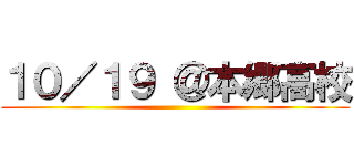 １０／１９ ＠本郷高校 ()