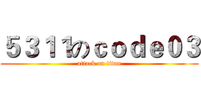 ５３１１のｃｏｄｅ０３ (attack on titan)