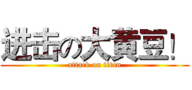 进击の大黄豆！ (attack on titan)