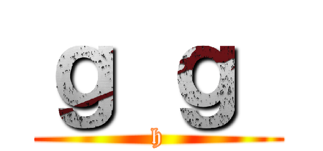 ｇ ｇ  (h)