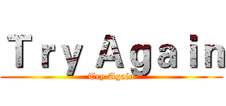 Ｔｒｙ Ａｇａｉｎ (Try Again)