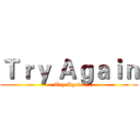 Ｔｒｙ Ａｇａｉｎ (Try Again)