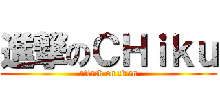 進撃のＣＨｉｋｕ (attack on titan)