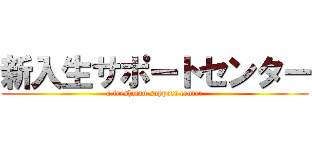 新入生サポートセンター (a freshman sapport center)