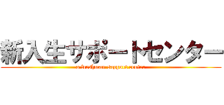新入生サポートセンター (a freshman sapport center)