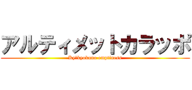 アルティメットカラッポ (Kyūkyokuno emptiness)