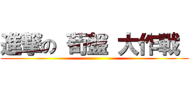 進撃の 荀盤 大作戰  ()