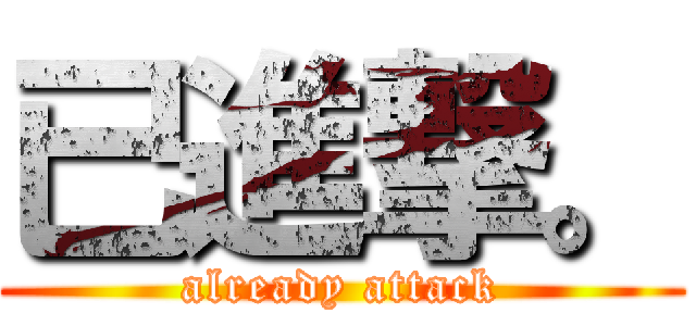 已進撃。 (already attack)