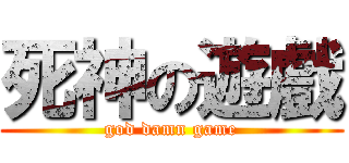 死神の遊戲 (god damn game)