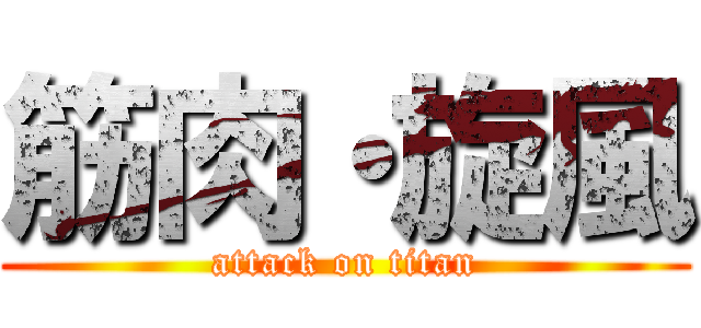 筋肉・旋風 (attack on titan)