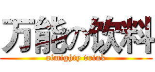 万能の饮料 (almighty drink)