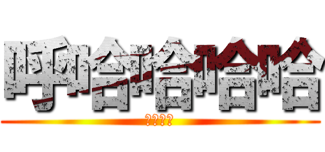 呼哈哈哈哈 (嘿嘿嘿嘿)