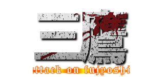 三鷹 (attack on fujyoshi)