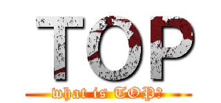 ＴＯＰ (what is TOP?)