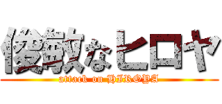 俊敏なヒロヤ (attack on HIROYA)