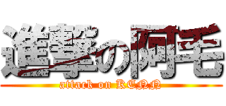 進撃の阿毛 (attack on KENN)