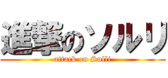 進撃のソルリ (attack on Sulli)