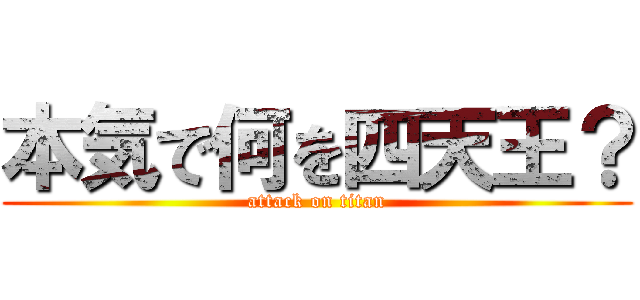 本気で何を四天王？ (attack on titan)