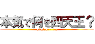 本気で何を四天王？ (attack on titan)