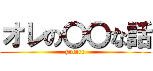 オレの〇〇な話 (yutaro)