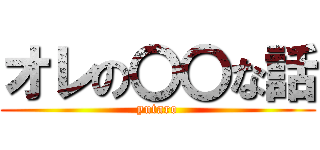 オレの〇〇な話 (yutaro)