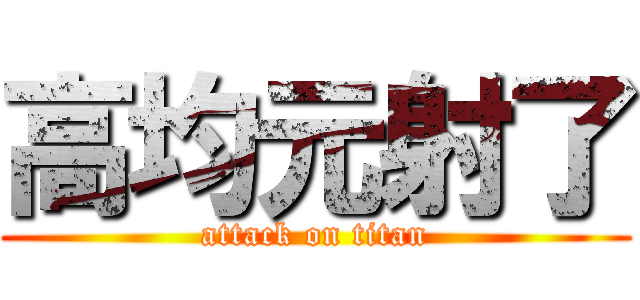 高均元射了 (attack on titan)