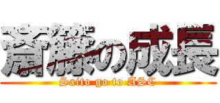 斎籐の成長 (Saito go to ASC)