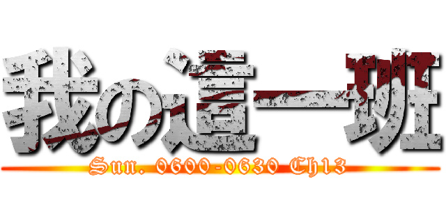 我の這一班 (Sun. 0600-0630 Ch13)