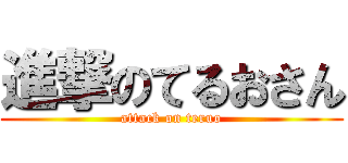 進撃のてるおさん (attack on teruo)