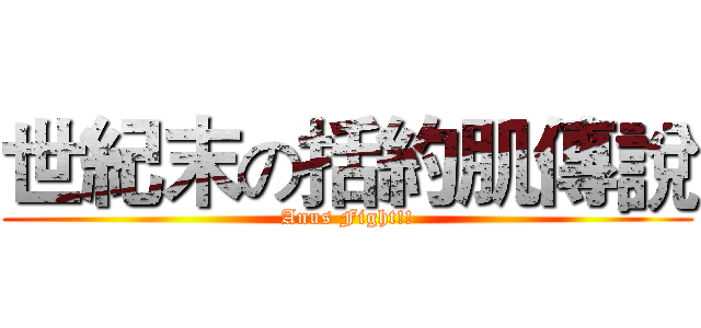 世紀末の括約肌傳說 (Anus Fight!!)