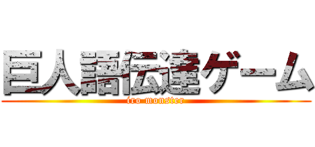 巨人語伝達ゲーム (iro monster)