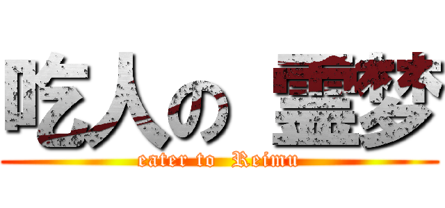 吃人の 霊梦 (eater to  Reimu)