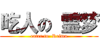吃人の 霊梦 (eater to  Reimu)