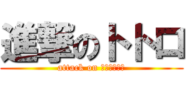 進撃のトトロ (attack on ＴＯＴＯＲＯ)