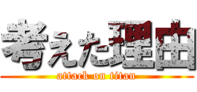 考えた理由 (attack on titan)