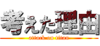 考えた理由 (attack on titan)