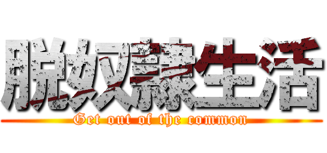 脱奴隷生活 (Get out of the common)