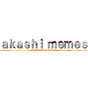 ａｋａｓｈｉ ｍｅｍｅｓ (AKASHI MEMES)