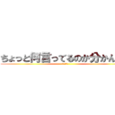 ちょっと何言ってるのか分かんない (日本語喋れ)