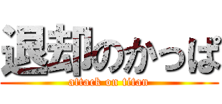 退却のかっぱ (attack on titan)