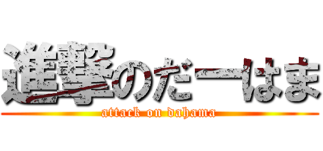 進撃のだーはま (attack on dahama)