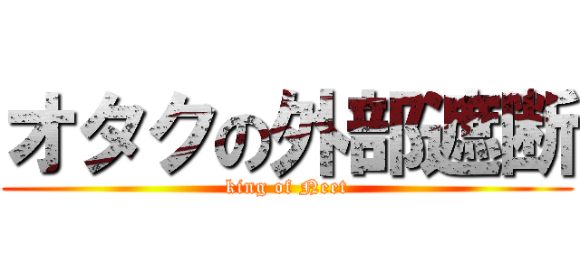 オタクの外部遮断 (king of Neet)