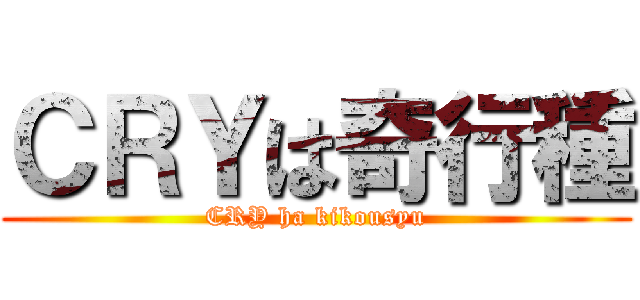 ＣＲＹは奇行種 (CRY ha kikousyu)
