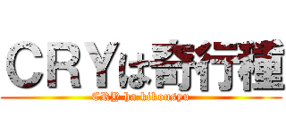 ＣＲＹは奇行種 (CRY ha kikousyu)