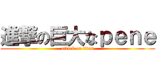 進撃の巨大なｐｅｎｅ (attack on titan)