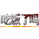 吃饭了吗 (？？)