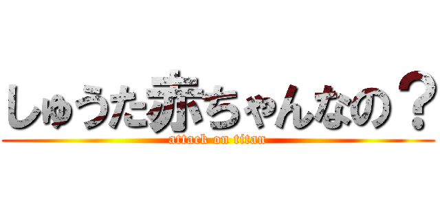 しゅうた赤ちゃんなの？ (attack on titan)